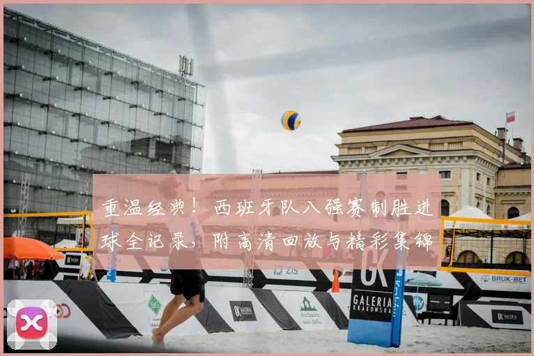 重温经典！西班牙队八强赛制胜进球全记录，附高清回放与精彩集锦