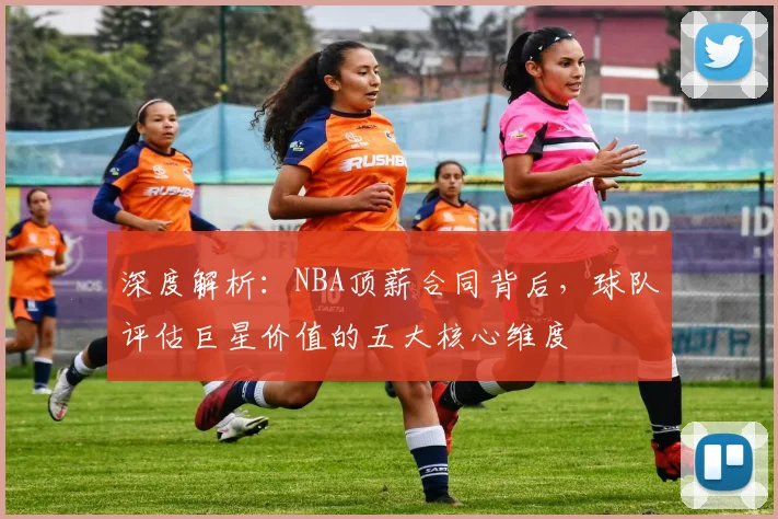 深度解析:NBA顶薪合同背后,球队评估巨星价值的五大核心维度