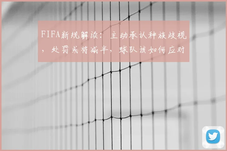 FIFA新规解读：主动承认种族歧视，处罚或将减半，球队该如何应对？