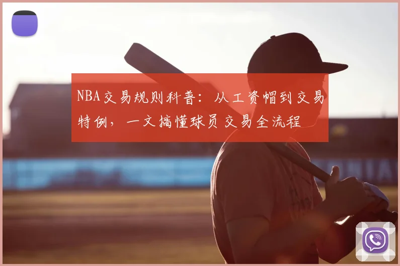 NBA交易规则科普：从工资帽到交易特例，一文搞懂球员交易全流程