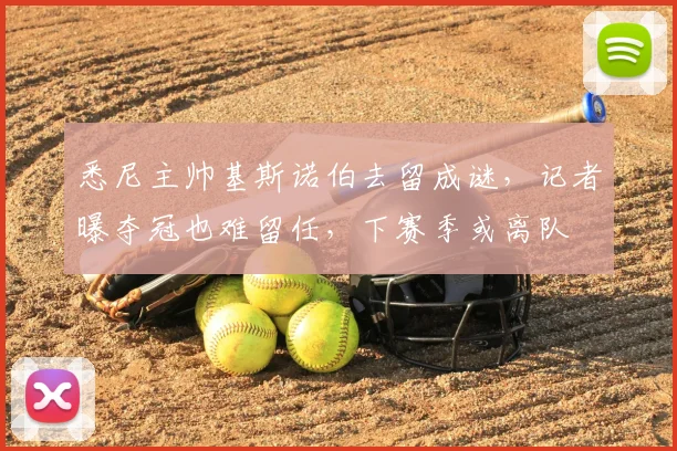 悉尼主帅基斯诺伯去留成谜，记者曝夺冠也难留任，下赛季或离队