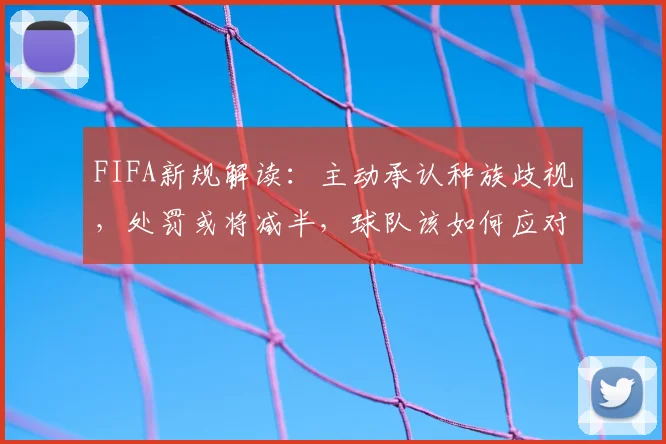 FIFA新规解读：主动承认种族歧视，处罚或将减半，球队该如何应对？