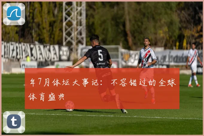 年7月体坛大事记：不容错过的全球体育盛典