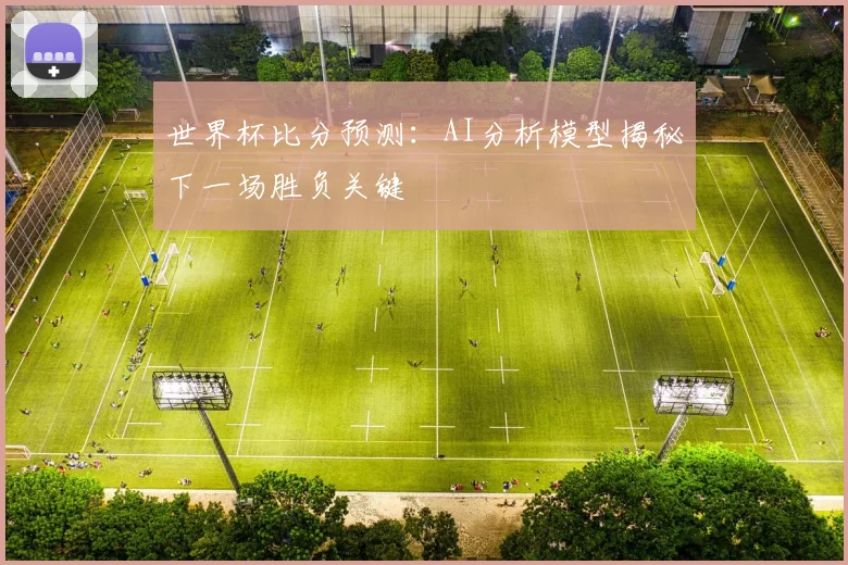 世界杯比分预测：AI分析模型揭秘下一场胜负关键